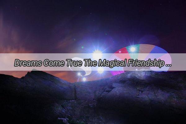 Dreams Come True The Magical Friendship with a Celestial Star